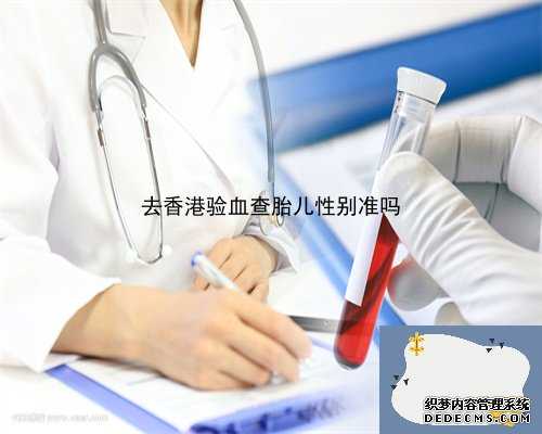 早期验血鉴定性别准吗_大陆人到香港验血步骤_验血的最佳孕周是多少周!